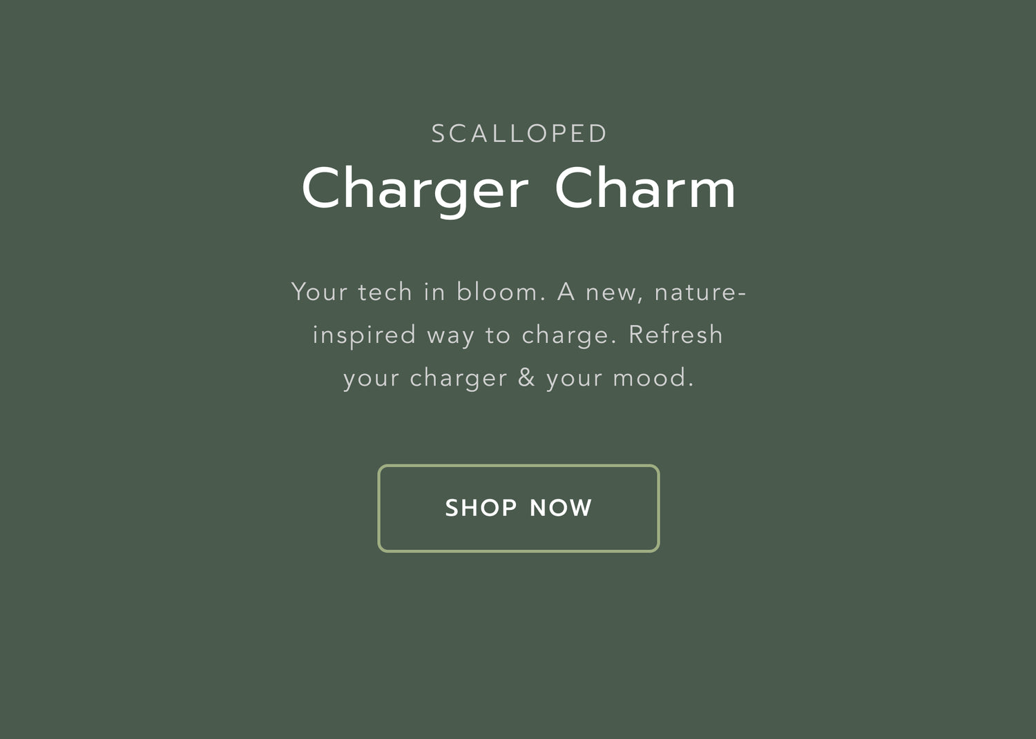 Heading: Scalloped Charger Charm. Body text: Your tech in bloom. A new, nature-inspired way to charge. Refresh your charger & your mood. Button: Shop now.